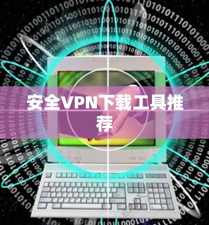 安全VPN下载工具推荐