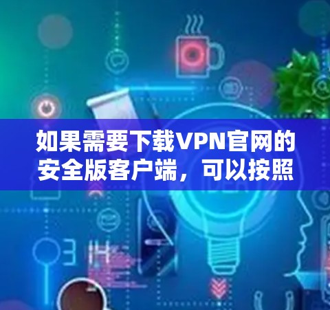 如果需要下载VPN官网的安全版客户端,可以按照以下步骤进行 如果需要下载VPN官网的安全版客户端,可以按照以下步骤进行