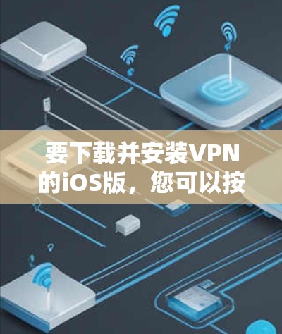 要下载并安装VPN的iOS版，您可以按照以下步骤进行操作