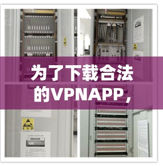 为了下载合法的VPNAPP,以下是一些综合考虑的因素和推荐步骤 为了下载合法的VPNAPP,以下是一些综合考虑的因素和推荐步骤