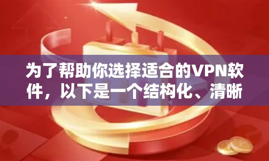 为了帮助你选择适合的VPN软件,以下是一个结构化、清晰的指南,涵盖所有关键点 为了帮助你选择适合的VPN软件,以下是一个结构化、清晰的指南,涵盖所有关键点