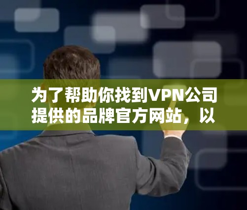 为了帮助你找到VPN公司提供的品牌官方网站，以下是分步指南