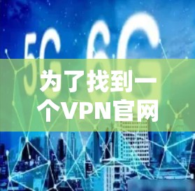 为了找到一个VPN官网的免费版入口,您可以按照以下步骤进行 为了找到一个VPN官网的免费版入口,您可以按照以下步骤进行