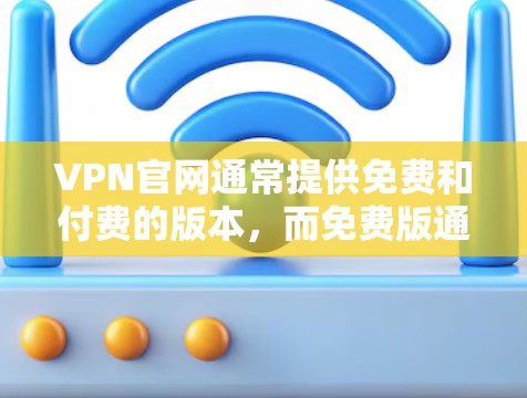 VPN官网通常提供免费和付费的版本,而免费版通常只能使用软件的免费功能,无法获取更多功能。以下是几种免费的VPN软件及其特点 VPN官网通常提供免费和付费的版本,而免费版通常只能使用软件的免费功能,无法获取更多功能。以下是几种免费的VPN软件及其特点
