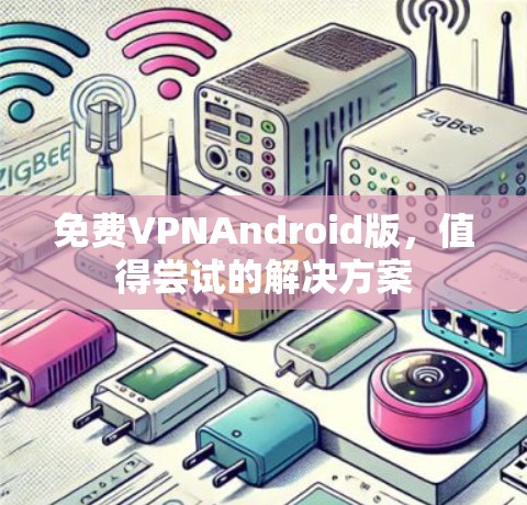 免费VPNAndroid版,值得尝试的解决方案 免费VPNAndroid版,值得尝试的解决方案