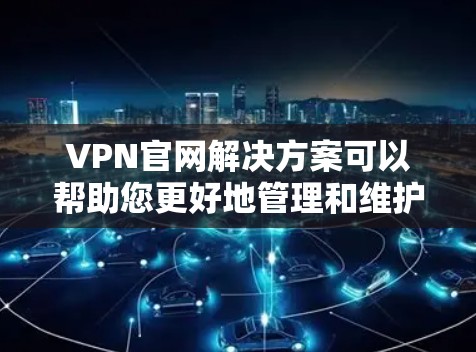 VPN官网解决方案可以帮助您更好地管理和维护VPN服务,确保安全和效率。以下是一些具体的解决方案和技巧 VPN官网解决方案可以帮助您更好地管理和维护VPN服务,确保安全和效率。以下是一些具体的解决方案和技巧