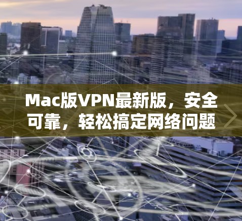 Mac版VPN最新版,安全可靠,轻松搞定网络问题 Mac版VPN最新版,安全可靠,轻松搞定网络问题