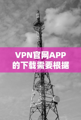 VPN官网APP的下载需要根据自己的需求来选择和下载。以下是几种常见的VPN类型及其下载方式 VPN官网APP的下载需要根据自己的需求来选择和下载。以下是几种常见的VPN类型及其下载方式