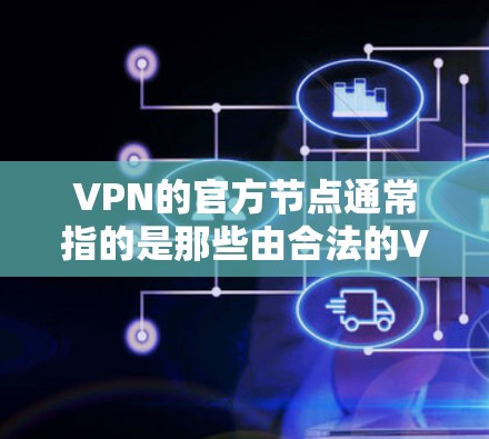 VPN的官方节点通常指的是那些由合法的VPN服务提供商或平台创建的服务器。这些节点通常会通过官方渠道或官方标识与用户见面,确保服务的安全性和可信度 VPN的官方节点通常指的是那些由合法的VPN服务提供商或平台创建的服务器。这些节点通常会通过官方渠道或官方标识与用户见面,确保服务的安全性和可信度