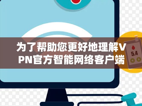为了帮助您更好地理解VPN官方智能网络客户端,以下是分步的总结 为了帮助您更好地理解VPN官方智能网络客户端,以下是分步的总结