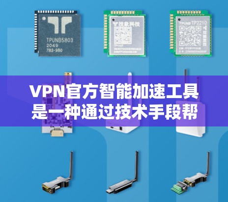 VPN官方智能加速工具是一种通过技术手段帮助用户加速VPN流量的工具，通常会隐藏隐私信息，包括IP地址和密码。以下是关于这些工具的一些关键点