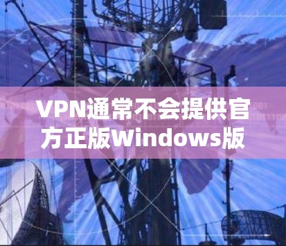 VPN通常不会提供官方正版Windows版软件，除非VPN平台有特别的渠道提供。通常，VPN软件会提供免费版或第三方版的软件，但官方正版软件可能并不存在