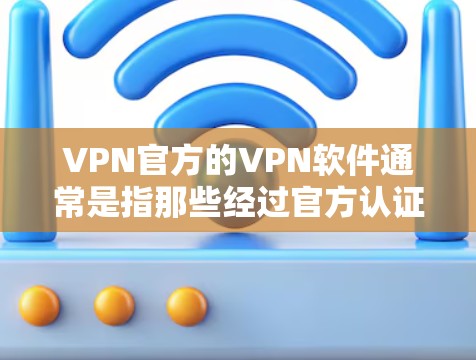 VPN官方的VPN软件通常是指那些经过官方认证的VPN应用,这些应用通常由专业的网络安全机构或开发者开发,旨在提供安全、可靠的VPN服务。以下是关于VPN官方软件的一些关键信息 VPN官方的VPN软件通常是指那些经过官方认证的VPN应用,这些应用通常由专业的网络安全机构或开发者开发,旨在提供安全、可靠的VPN服务。以下是关于VPN官方软件的一些关键信息