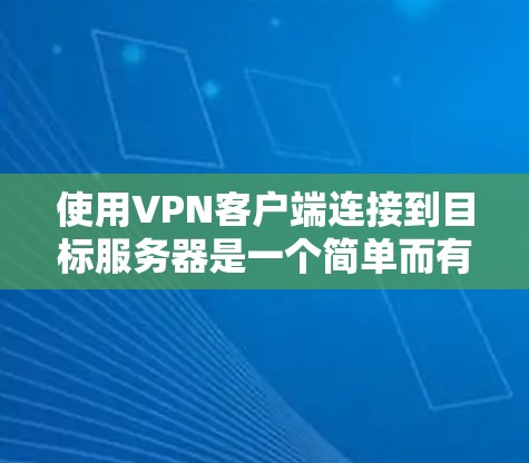 使用VPN客户端连接到目标服务器是一个简单而有效的网络连接方法，尤其是当你的网络被封锁时。以下是详细的步骤指南