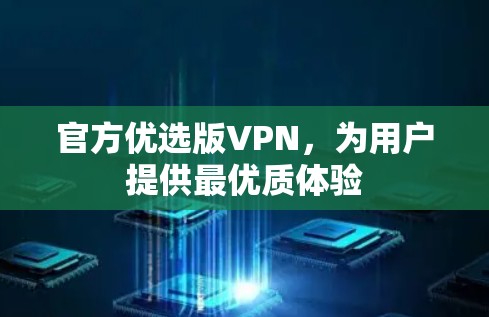 官方优选版VPN,为用户提供最优质体验 官方优选版VPN,为用户提供最优质体验