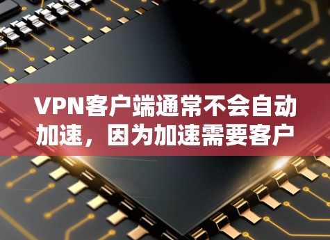 VPN客户端通常不会自动加速,因为加速需要客户端的特殊设置。要加速VPN客户端,您可以按照以下步骤操作 VPN客户端通常不会自动加速,因为加速需要客户端的特殊设置。要加速VPN客户端,您可以按照以下步骤操作