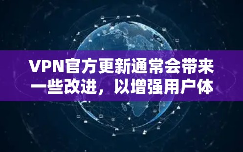 VPN官方更新通常会带来一些改进,以增强用户体验、提升安全性或优化功能。以下是一些可能的 VPN 官方更新或改进方向,以及它们可能带来的体验变化 VPN官方更新通常会带来一些改进,以增强用户体验、提升安全性或优化功能。以下是一些可能的 VPN 官方更新或改进方向,以及它们可能带来的体验变化