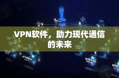 VPN软件,助力现代通信的未来 VPN软件,助力现代通信的未来