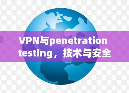 VPN与penetration testing，技术与安全的双刃剑