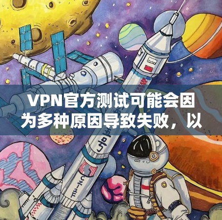 VPN官方测试可能会因为多种原因导致失败,以下是解决此类问题的常见步骤 VPN官方测试可能会因为多种原因导致失败,以下是解决此类问题的常见步骤