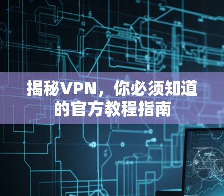 揭秘VPN,你必须知道的官方教程指南 揭秘VPN,你必须知道的官方教程指南