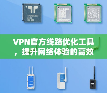 VPN官方线路优化工具,提升网络体验的高效解决方案 VPN官方线路优化工具,提升网络体验的高效解决方案