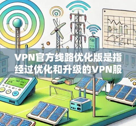 VPN官方线路优化版是指经过优化和升级的VPN服务，旨在提升用户体验、增强安全性和性能。以下是关于如何优化VPN配置的详细指南
