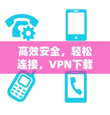 高效安全，轻松连接，VPN下载软件指南