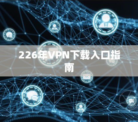 226年VPN下载入口指南