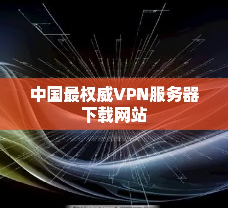 中国最权威VPN服务器下载网站 中国最权威VPN服务器下载网站