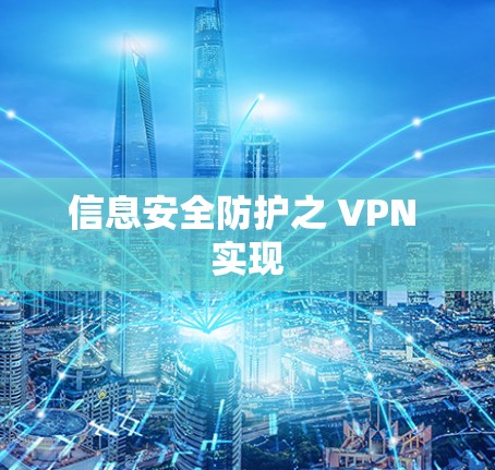 信息安全防护之 VPN 实现 信息安全防护之 VPN 实现