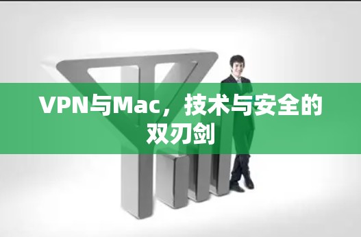 VPN与Mac,技术与安全的双刃剑 VPN与Mac,技术与安全的双刃剑
