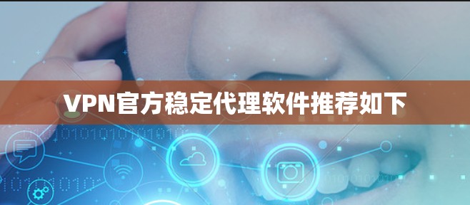 VPN官方稳定代理软件推荐如下 VPN官方稳定代理软件推荐如下