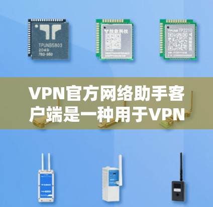 VPN官方网络助手客户端是一种用于VPN使用的高级客户端,通常具备速率控制、安全措施、多设备连接、自动续费等功能。以下是关于这些客户端的详细介绍 VPN官方网络助手客户端是一种用于VPN使用的高级客户端,通常具备速率控制、安全措施、多设备连接、自动续费等功能。以下是关于这些客户端的详细介绍