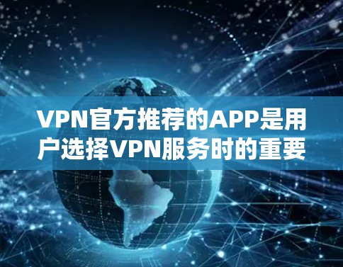VPN官方推荐的APP是用户选择VPN服务时的重要参考,以下是一些常见的VPN推荐APP及其特点 VPN官方推荐的APP是用户选择VPN服务时的重要参考,以下是一些常见的VPN推荐APP及其特点