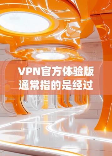 VPN官方体验版通常指的是经过严格审核和认证的VPN应用或网站,确保其安全性和可靠性。以下是一些 commonly recommended VPN 官方体验版推荐 VPN官方体验版通常指的是经过严格审核和认证的VPN应用或网站,确保其安全性和可靠性。以下是一些 commonly recommended VPN 官方体验版推荐