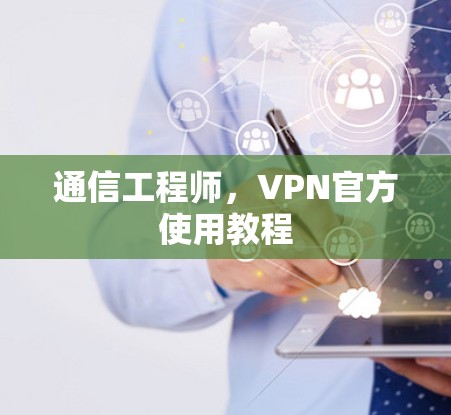 通信工程师,VPN官方使用教程 通信工程师,VPN官方使用教程