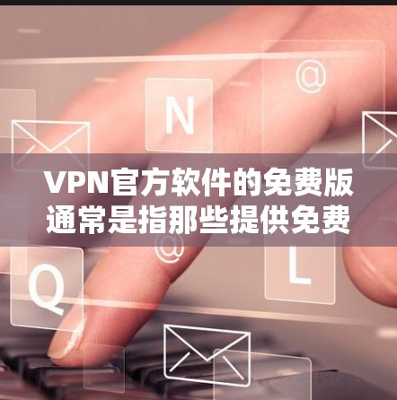 VPN官方软件的免费版通常是指那些提供免费功能的VPN软件,但这些软件可能在某些方面存在限制。以下是一些可能的VPN官方软件免费版的特点 VPN官方软件的免费版通常是指那些提供免费功能的VPN软件,但这些软件可能在某些方面存在限制。以下是一些可能的VPN官方软件免费版的特点