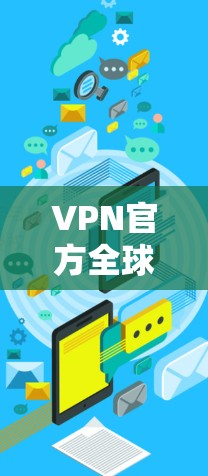VPN官方全球网络APP 是一系列用于安全和隐私使用的工具，包括 HTTPS、VPN和 Tor。以下是详细的使用指南和信息