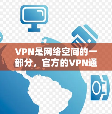 VPN是网络空间的一部分,官方的VPN通常提供的是基于VPN协议的网络服务,比如VPN、Wi-Fi连接、VPN端口连接等。以下是下载官方免费VPN客户端的步骤和注意事项 VPN是网络空间的一部分,官方的VPN通常提供的是基于VPN协议的网络服务,比如VPN、Wi-Fi连接、VPN端口连接等。以下是下载官方免费VPN客户端的步骤和注意事项