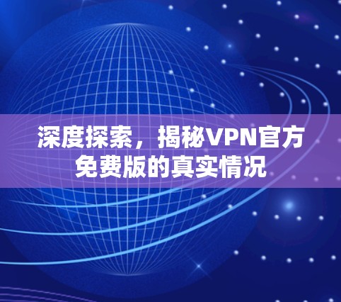 深度探索,揭秘VPN官方免费版的真实情况 深度探索,揭秘VPN官方免费版的真实情况