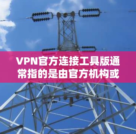 VPN官方连接工具版通常指的是由官方机构或专业公司提供的安全可靠的VPN软件。以下是一些推荐的VPN官方连接工具软件,它们旨在提供安全、可靠和高效的VPN连接体验 VPN官方连接工具版通常指的是由官方机构或专业公司提供的安全可靠的VPN软件。以下是一些推荐的VPN官方连接工具软件,它们旨在提供安全、可靠和高效的VPN连接体验