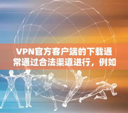VPN官方客户端的下载通常通过合法渠道进行，例如通过VPN网站的下载服务或应用商店下载。以下是一些常见的VPN官方客户端的下载官网