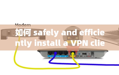 如何 safely and efficiently install a VPN client 如何 safely and efficiently install a VPN client