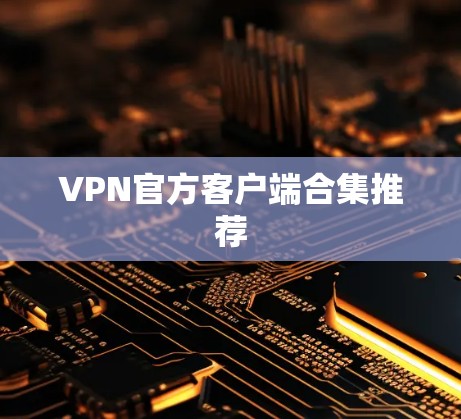 VPN官方客户端合集推荐 VPN官方客户端合集推荐