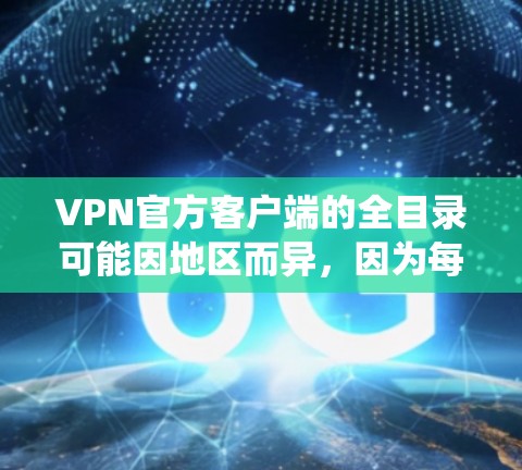 VPN官方客户端的全目录可能因地区而异,因为每个地区都有不同的VPN服务提供商。因此,无法提供一个统一的官方全目录 VPN官方客户端的全目录可能因地区而异,因为每个地区都有不同的VPN服务提供商。因此,无法提供一个统一的官方全目录