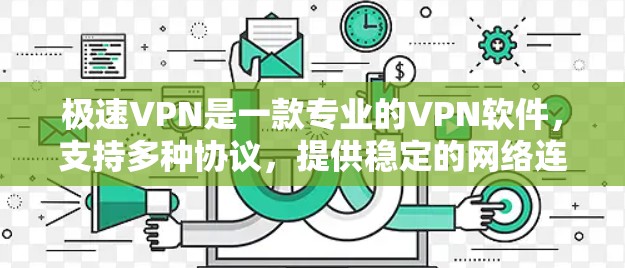 极速VPN是一款专业的VPN软件，支持多种协议，提供稳定的网络连接和安全的网络环境，适合个人用户或家庭用户使用。如果你对极速VPN不太了解，可以参考以下信息