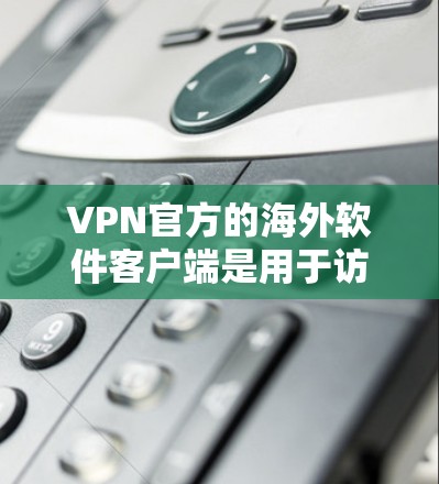 VPN官方的海外软件客户端是用于访问国际VPN服务的工具。这些软件通常针对特定国家或地区的安全性和加密性进行配置,以确保用户能够安全地访问VPN服务 VPN官方的海外软件客户端是用于访问国际VPN服务的工具。这些软件通常针对特定国家或地区的安全性和加密性进行配置,以确保用户能够安全地访问VPN服务