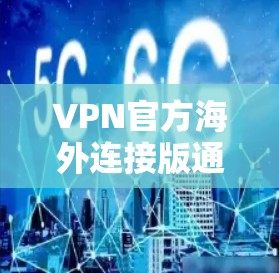 VPN官方海外连接版通常指的是由VPN公司发布的官方版本,旨在提供更安全、可靠的VPN服务。以下是一个详细的解释 VPN官方海外连接版通常指的是由VPN公司发布的官方版本,旨在提供更安全、可靠的VPN服务。以下是一个详细的解释