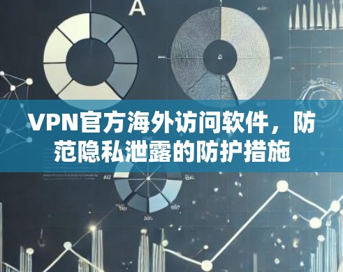 VPN官方海外访问软件,防范隐私泄露的防护措施 VPN官方海外访问软件,防范隐私泄露的防护措施